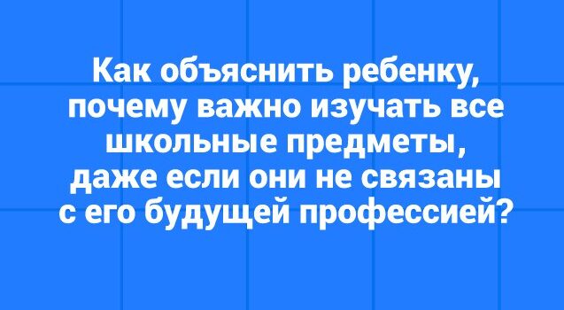 «Зачем мне математика, физика, литература, биология или другой предмет, если я не планирую связывать с этим свою жизнь?»